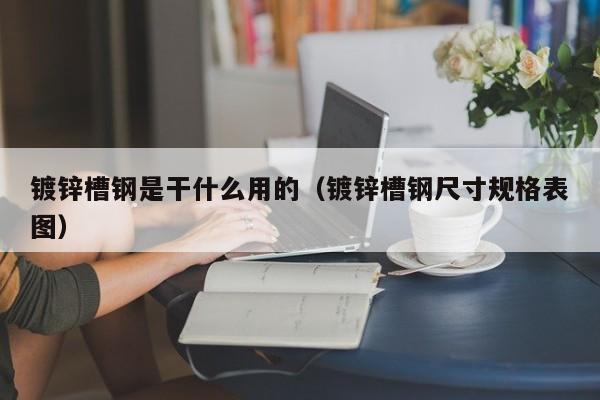 镀锌槽钢是干什么用的（镀锌槽钢尺寸规格表图）