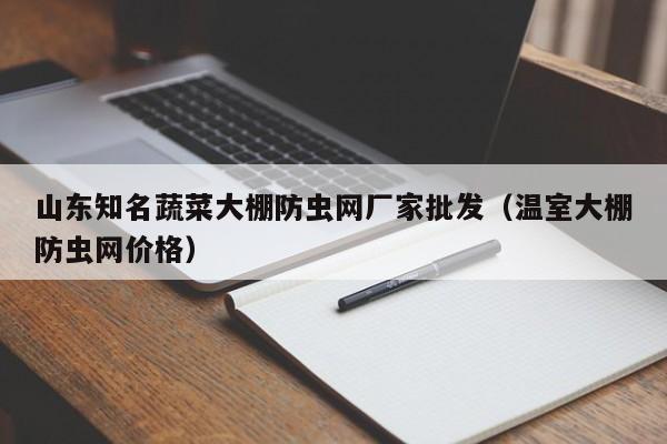 山东知名蔬菜大棚防虫网厂家批发（温室大棚防虫网价格）