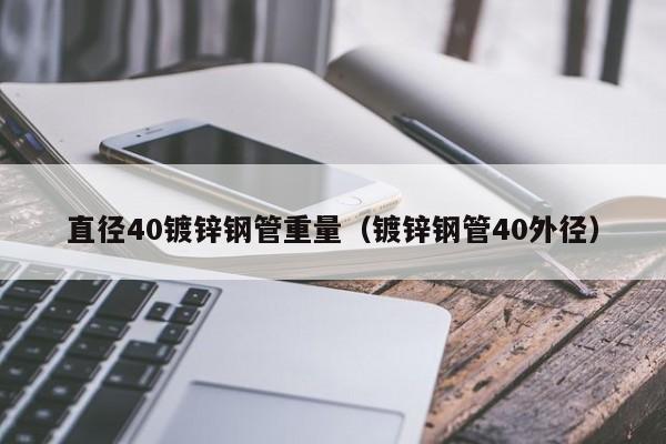 直径40镀锌钢管重量（镀锌钢管40外径）