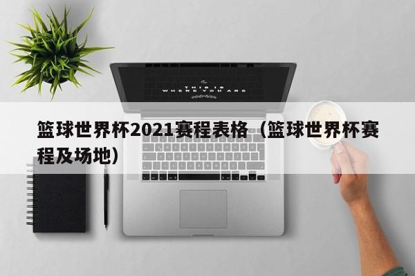 篮球         2021赛程表格（篮球         赛程及场地）