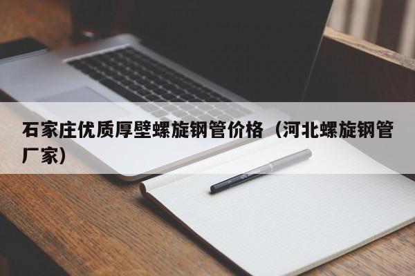 石家庄优质厚壁螺旋钢管价格（河北螺旋钢管厂家）