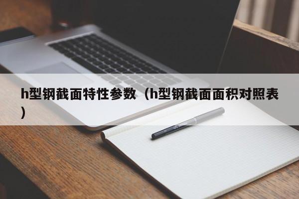 h型钢截面特性参数（h型钢截面面积对照表）