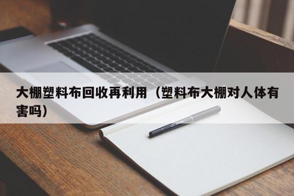 大棚塑料布回收再利用（塑料布大棚对人体有害吗）