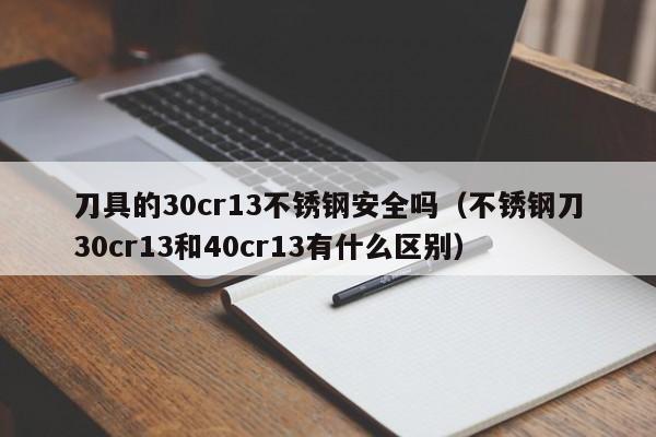 刀具的30cr13不锈钢安全吗（不锈钢刀30cr13和40cr13有什么区别）