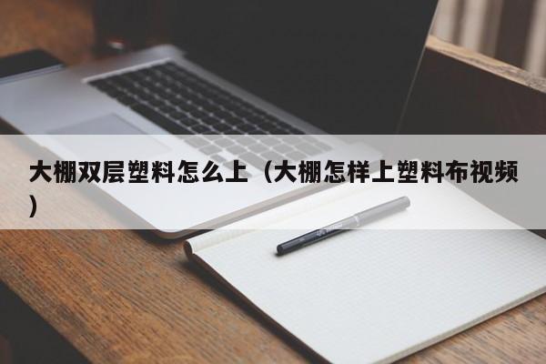 大棚双层塑料怎么上（大棚怎样上塑料布视频）