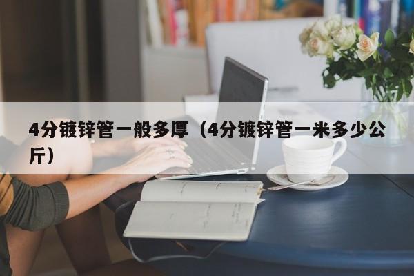 4分镀锌管一般多厚（4分镀锌管一米多少公斤）