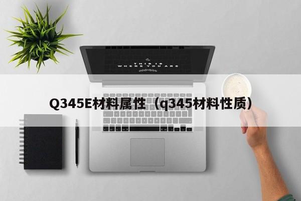 Q345E材料属性（q345材料性质）