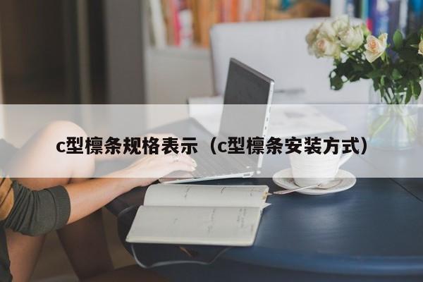 c型檩条规格表示（c型檩条安装方式）