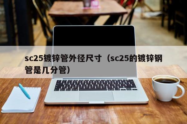 sc25镀锌管外径尺寸（sc25的镀锌钢管是几分管）