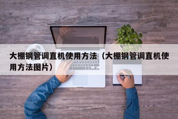 大棚钢管调直机使用方法（大棚钢管调直机使用方法图片）