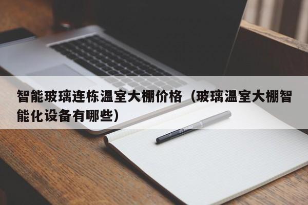 智能玻璃连栋温室大棚价格（玻璃温室大棚智能化设备有哪些）