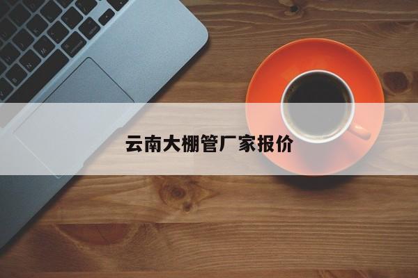 云南大棚管厂家报价